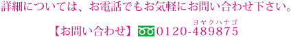 詳細については、お電話でもお気軽にお問い合わせ下さい。【お問い合わせ】フリーダイヤル0120-489875