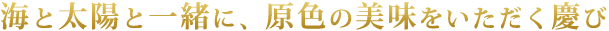 海と太陽と一緒に、原色の美味をいただく慶び。