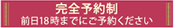 完全予約制 前日18時までにご予約ください